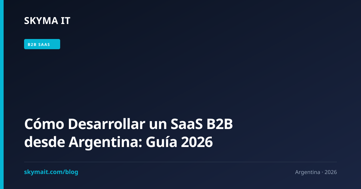 Cómo Desarrollar un SaaS B2B desde Argentina: Guía 2026
